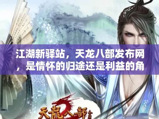 江湖新驿站，天龙八部发布网，是情怀的归途还是利益的角斗场？