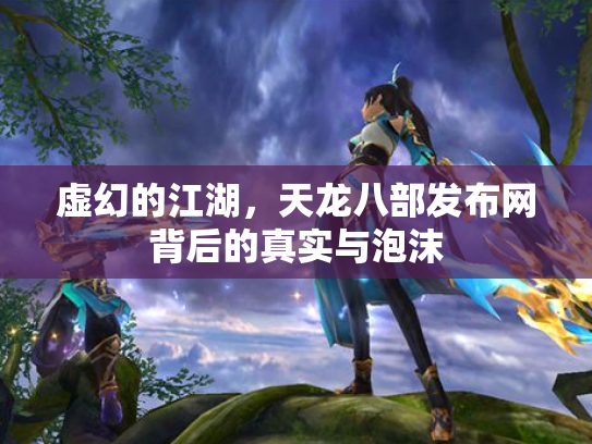 虚幻的江湖，天龙八部发布网背后的真实与泡沫