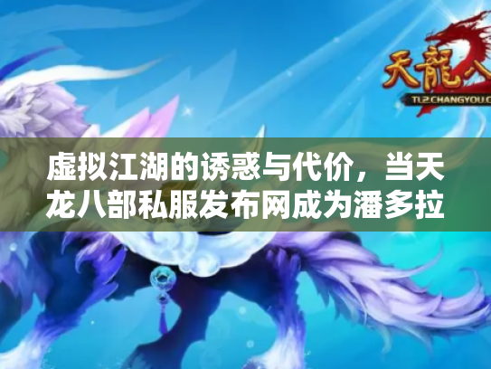 虚拟江湖的诱惑与代价，当天龙八部私服发布网成为潘多拉魔盒