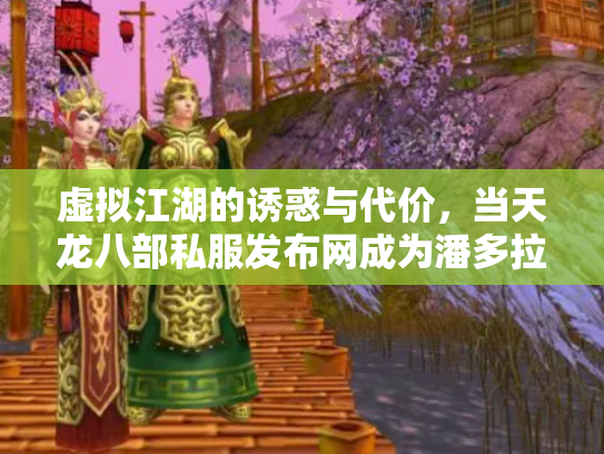 虚拟江湖的诱惑与代价，当天龙八部私服发布网成为潘多拉魔盒