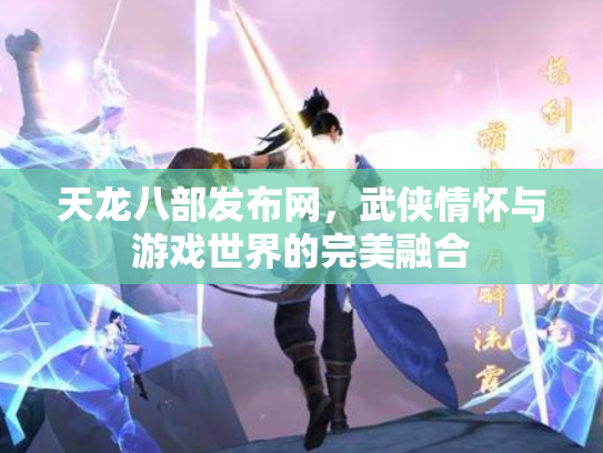 天龙八部发布网，武侠情怀与游戏世界的完美融合