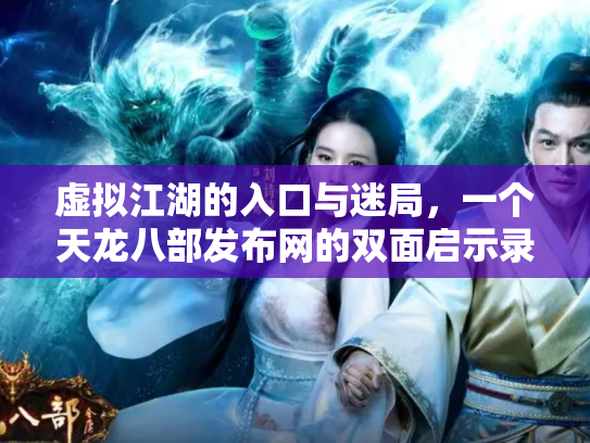虚拟江湖的入口与迷局，一个天龙八部发布网的双面启示录