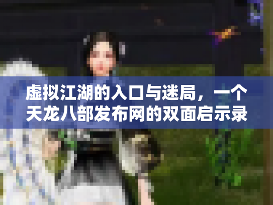 虚拟江湖的入口与迷局，一个天龙八部发布网的双面启示录