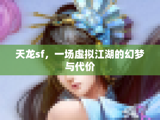 天龙sf，一场虚拟江湖的幻梦与代价