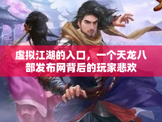虚拟江湖的入口，一个天龙八部发布网背后的玩家悲欢
