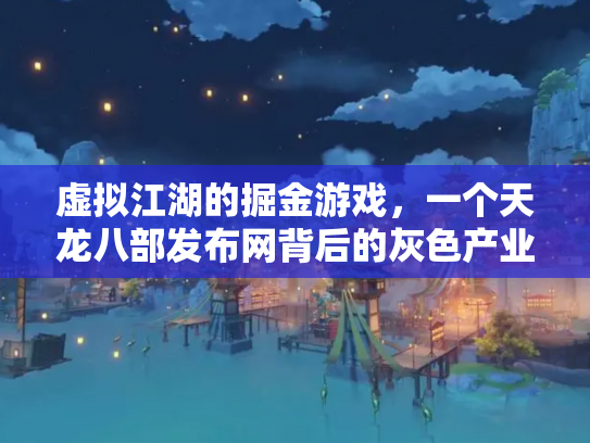 虚拟江湖的掘金游戏，一个天龙八部发布网背后的灰色产业链