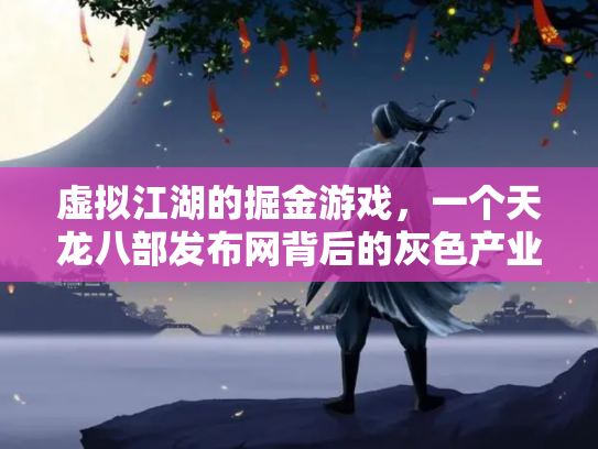 虚拟江湖的掘金游戏，一个天龙八部发布网背后的灰色产业链