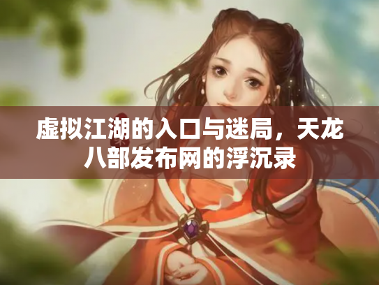 虚拟江湖的入口与迷局，天龙八部发布网的浮沉录