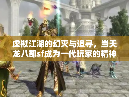 虚拟江湖的幻灭与追寻，当天龙八部sf成为一代玩家的精神飞地
