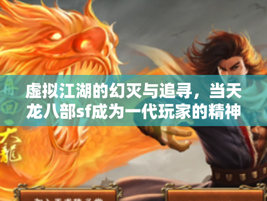 虚拟江湖的幻灭与追寻，当天龙八部sf成为一代玩家的精神飞地