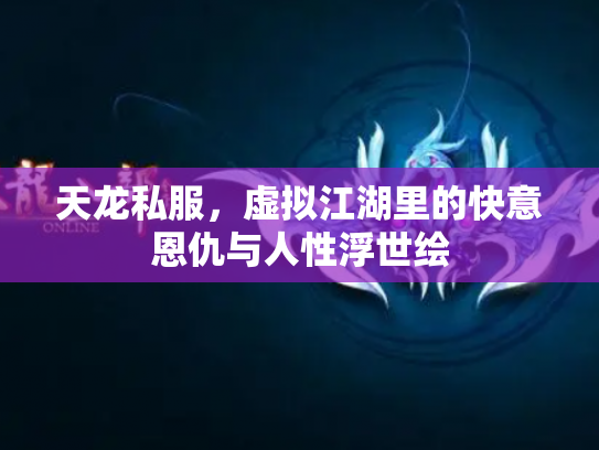 天龙私服，虚拟江湖里的快意恩仇与人性浮世绘