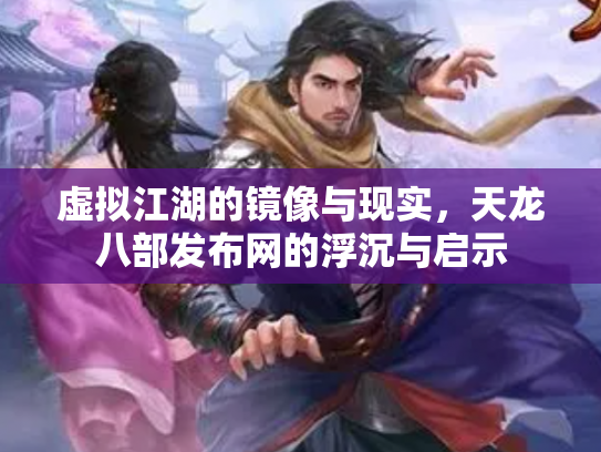 虚拟江湖的镜像与现实，天龙八部发布网的浮沉与启示