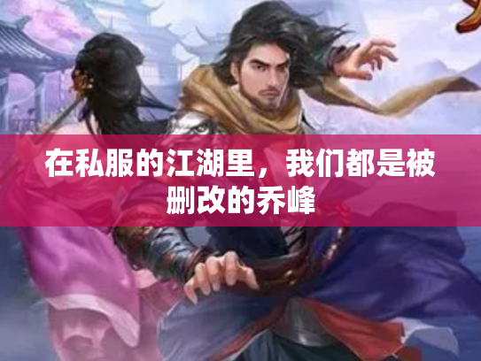 在私服的江湖里，我们都是被删改的乔峰