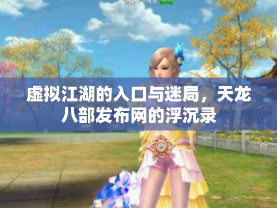 虚拟江湖的入口与迷局，天龙八部发布网的浮沉录
