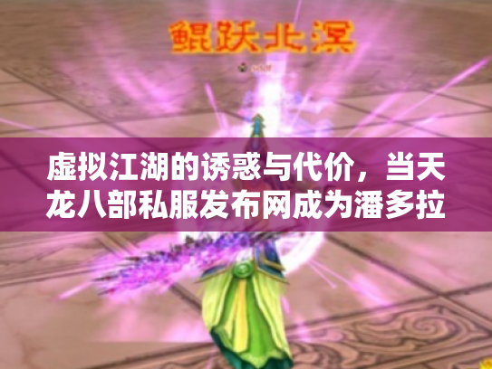 虚拟江湖的诱惑与代价，当天龙八部私服发布网成为潘多拉魔盒
