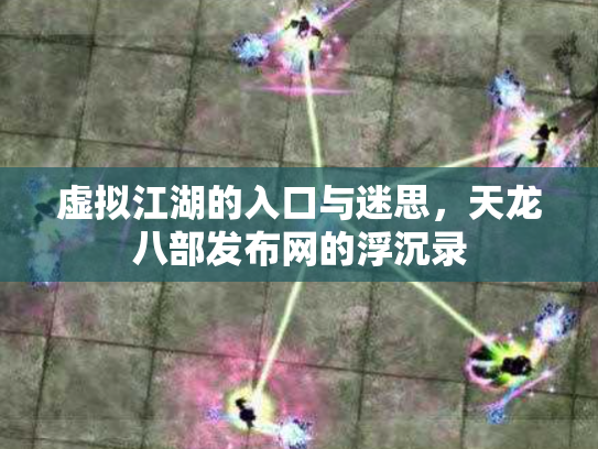 虚拟江湖的入口与迷思，天龙八部发布网的浮沉录