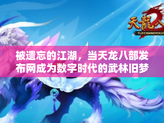 被遗忘的江湖，当天龙八部发布网成为数字时代的武林旧梦