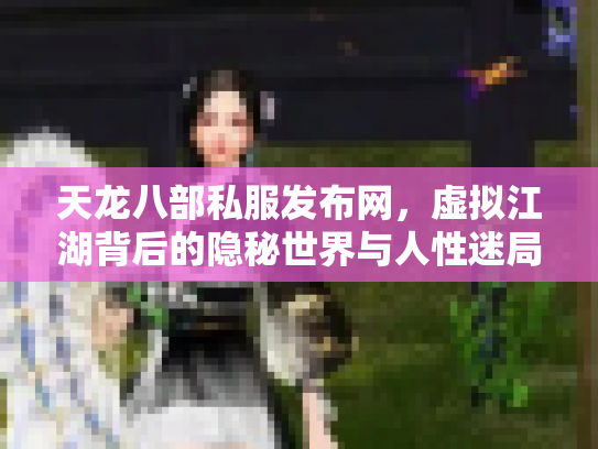 天龙八部私服发布网，虚拟江湖背后的隐秘世界与人性迷局