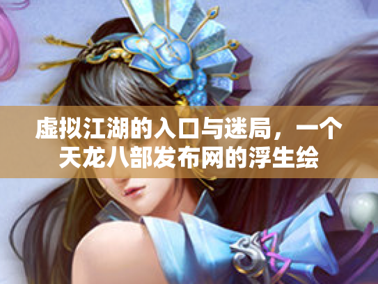 虚拟江湖的入口与迷局，一个天龙八部发布网的浮生绘