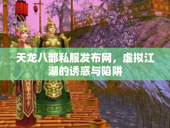 天龙八部私服发布网，虚拟江湖的诱惑与陷阱