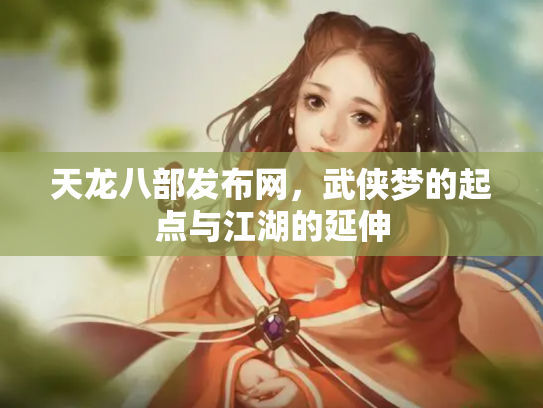 天龙八部发布网，武侠梦的起点与江湖的延伸