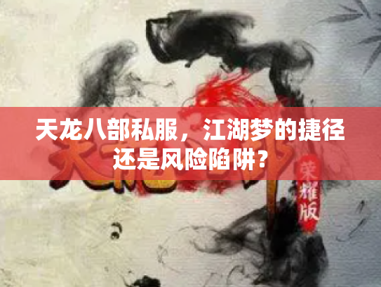 天龙八部私服，江湖梦的捷径还是风险陷阱？