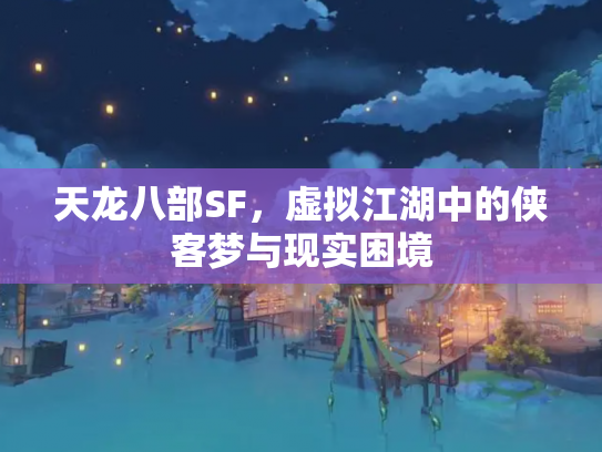 天龙八部SF，虚拟江湖中的侠客梦与现实困境