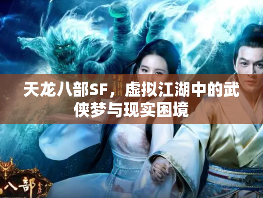 天龙八部SF，虚拟江湖中的武侠梦与现实困境