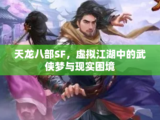 天龙八部SF，虚拟江湖中的武侠梦与现实困境