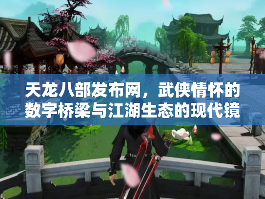 天龙八部发布网，武侠情怀的数字桥梁与江湖生态的现代镜像