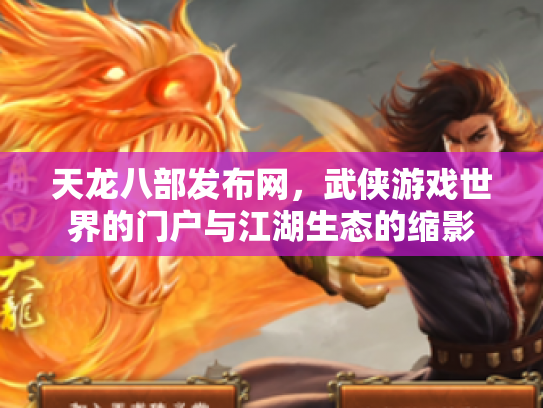 天龙八部发布网，武侠游戏世界的门户与江湖生态的缩影