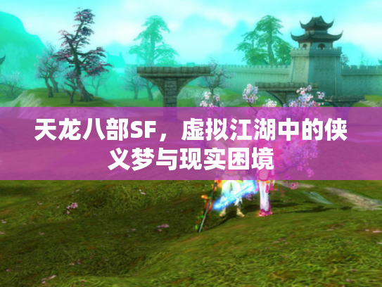 天龙八部SF，虚拟江湖中的侠义梦与现实困境