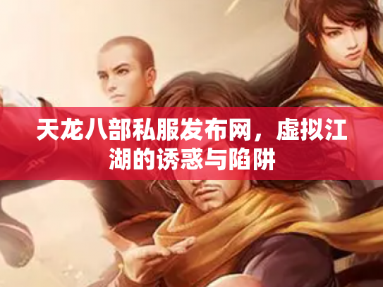 天龙八部私服发布网，虚拟江湖的诱惑与陷阱