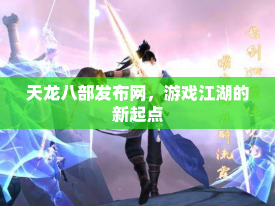 天龙八部发布网，游戏江湖的新起点