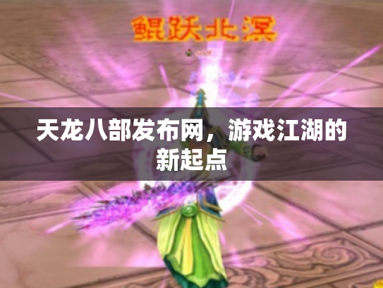 天龙八部发布网，游戏江湖的新起点