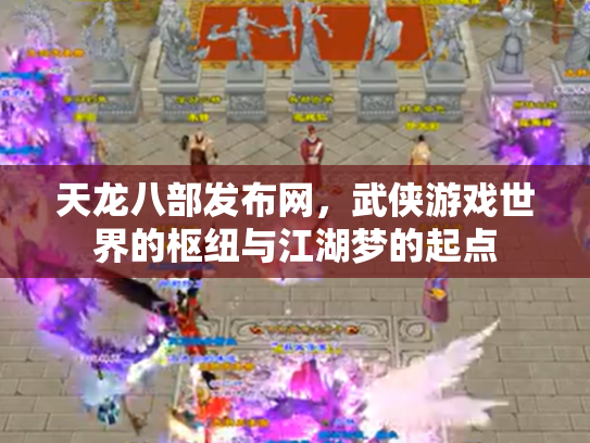 天龙八部发布网，武侠游戏世界的枢纽与江湖梦的起点