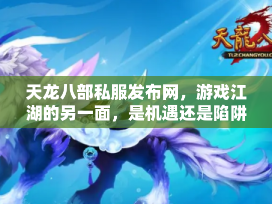 天龙八部私服发布网，游戏江湖的另一面，是机遇还是陷阱？