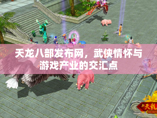 天龙八部发布网，武侠情怀与游戏产业的交汇点