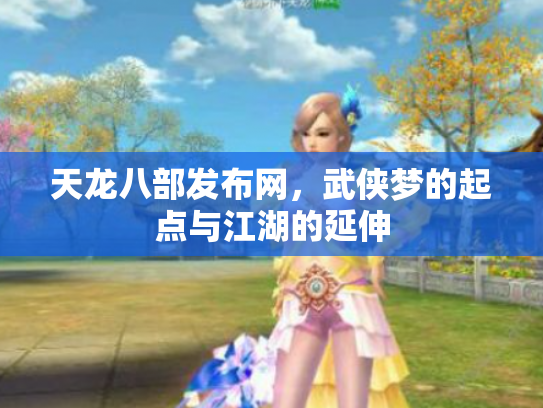 天龙八部发布网，武侠梦的起点与江湖的延伸