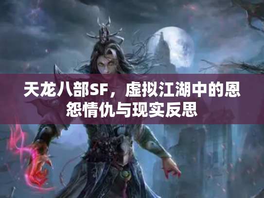 天龙八部SF，虚拟江湖中的恩怨情仇与现实反思