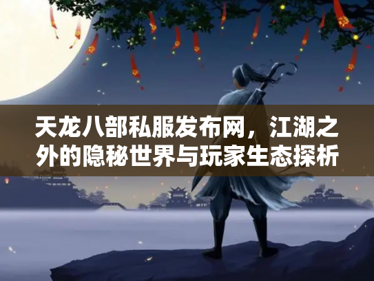 天龙八部私服发布网，江湖之外的隐秘世界与玩家生态探析
