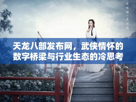 天龙八部发布网，武侠情怀的数字桥梁与行业生态的冷思考