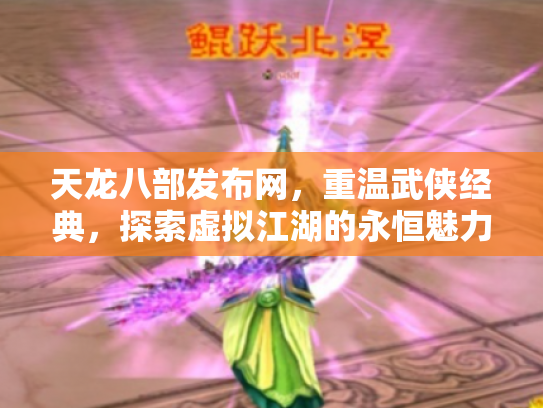 天龙八部发布网，重温武侠经典，探索虚拟江湖的永恒魅力