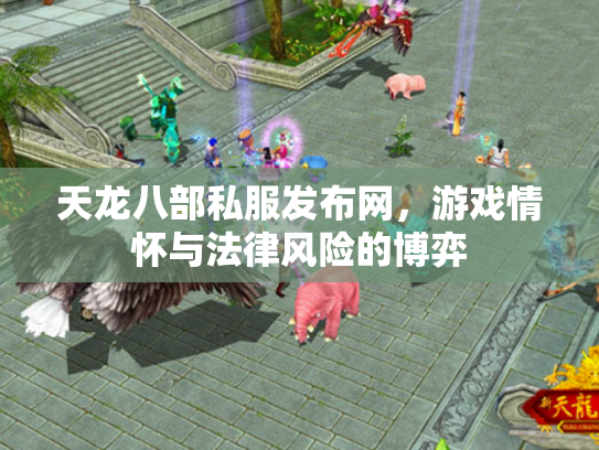 天龙八部私服发布网，游戏情怀与法律风险的博弈