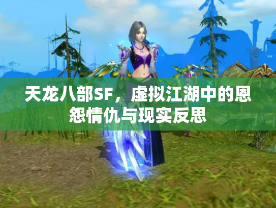 天龙八部SF，虚拟江湖中的恩怨情仇与现实反思