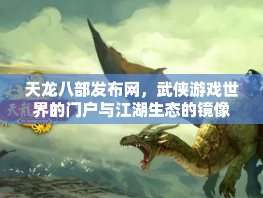 天龙八部发布网，武侠游戏世界的门户与江湖生态的镜像