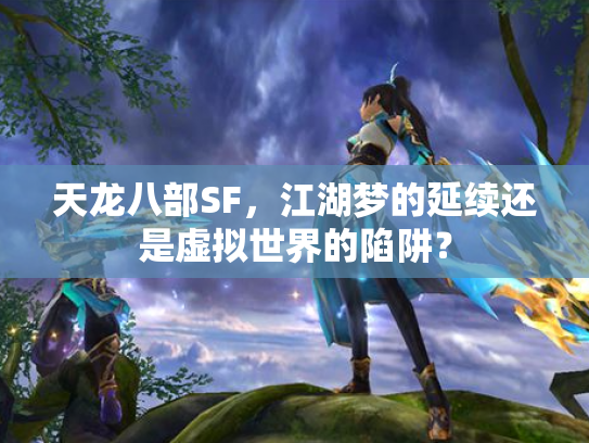 天龙八部SF，江湖梦的延续还是虚拟世界的陷阱？