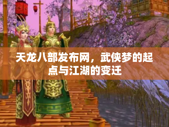 天龙八部发布网，武侠梦的起点与江湖的变迁