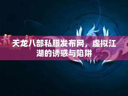 天龙八部私服发布网，虚拟江湖的诱惑与陷阱
