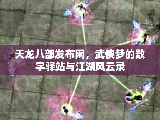 天龙八部发布网，武侠梦的数字驿站与江湖风云录